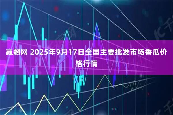 赢翻网 2025年9月17日全国主要批发市场香瓜价格行情