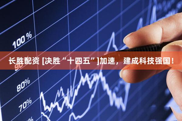 长胜配资 [决胜“十四五”]加速，建成科技强国！