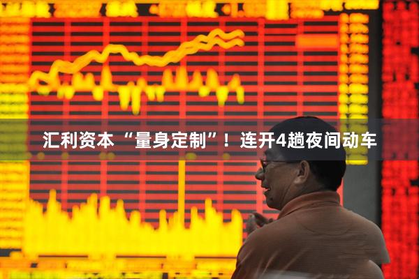 汇利资本 “量身定制”！连开4趟夜间动车