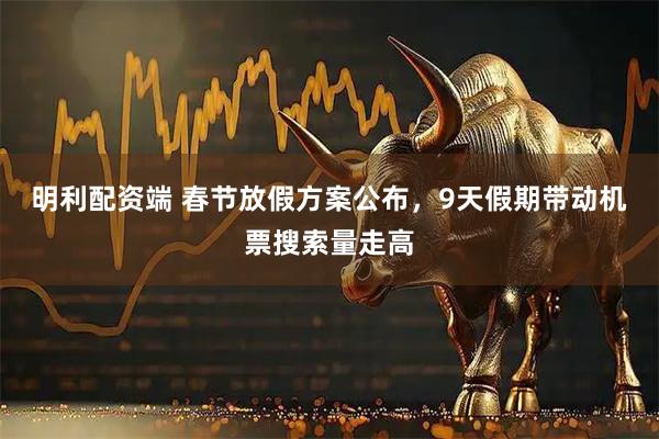 明利配资端 春节放假方案公布，9天假期带动机票搜索量走高