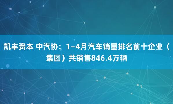 凯丰资本 中汽协：1—4月汽车销量排名前十企业（集团）共销售846.4万辆