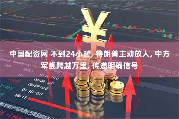 中国配资网 不到24小时, 特朗普主动放人, 中方军舰跨越万里, 传递明确信号